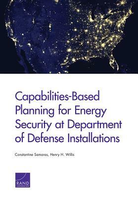 Capabilities-Based Planning for Energy Security at Department of Defense Installations by Henry H. Willis, Constantine Samaras