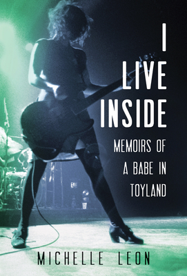 I Live Inside: Memoirs of a Babe in Toyland by Michelle Leon