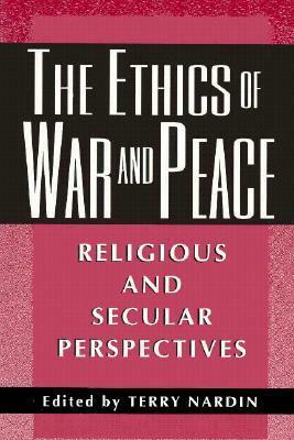 The Ethics of War and Peace: Religious and Secular Perspectives by Terry Nardin