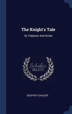 The Knight's Tale: Or, Palamon and Arcite by Geoffrey Chaucer