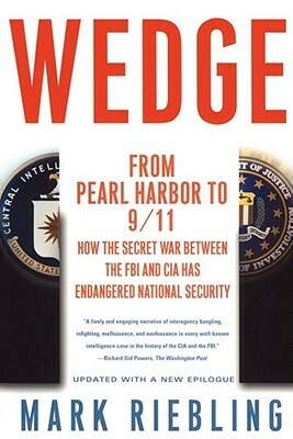 Wedge: From Pearl Harbor to 9/11: How the Secret War Between the FBI and CIA Has Endangered National Security by Mark Riebling