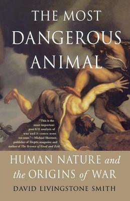 The Most Dangerous Animal: Human Nature and the Origins of War by David Livingstone Smith