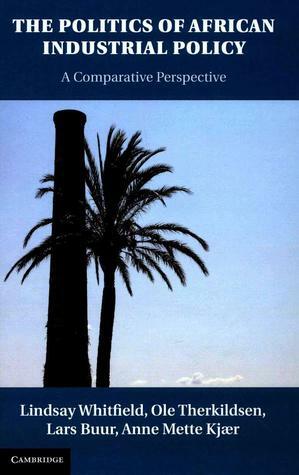 The Politics of African Industrial Policy by Ole Therkildsen, Lars Buur, Anne Mette Kjaer, Lindsay Whitfield