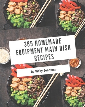 365 Homemade Equipment Main Dish Recipes: An One-of-a-kind Equipment Main Dish Cookbook by Vicky Johnson