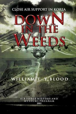 Down in the Weeds: Close Air Support in Korea by William T. Y'Blood, Air Force History and Museums Program