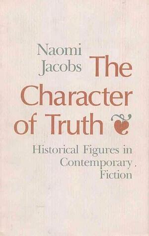 The Character of Truth: Historical Figures in Contemporary Fiction by Naomi Jacobs