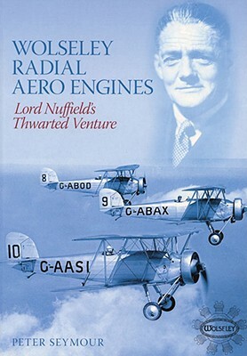 Wolseley Radial Aero Engines: Lord Nuffield's Thwarted Venture by Peter Seymour