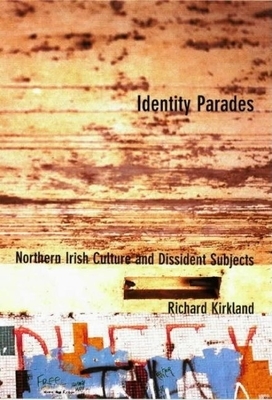 Identity Parades: Northern Irish Culture and Dissident Subjects by Richard Kirkland