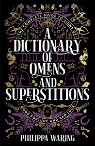 A Dictionary of Omens and Superstitions: The Complete Guide to Signs of Good Fortune and Bad Luck by Philippa Waring