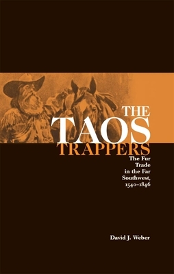 The Taos Trappers: The Fur Trade in the Far Southwest, 1540-1846 by David J. Weber