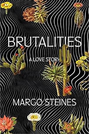 Brutalities: A Love Story by Margo Steines