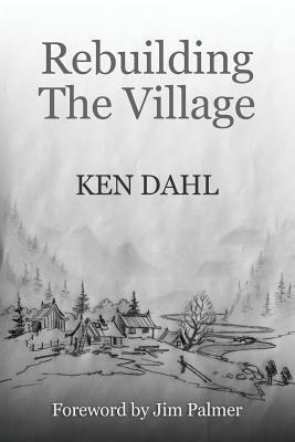 Rebuilding The Village: An Opimistic View Of The Future, And How To Get There by Ken Dahl