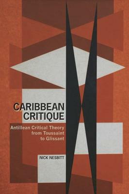 Caribbean Critique: Antillean Critical Theory from Toussaint to Glissant by Nick Nesbitt