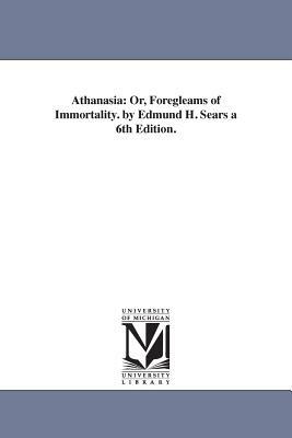 Athanasia: Or, Foregleams of Immortality. by Edmund H. Sears a 6th Edition. by Edmund Hamilton Sears