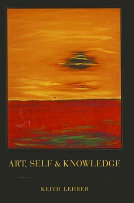 Art, Self and Knowledge by Keith Lehrer