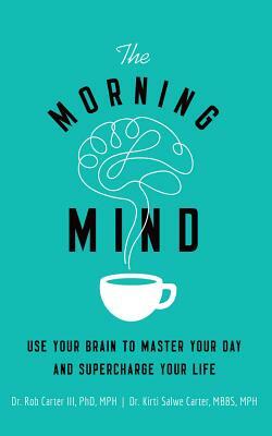 The Morning Mind: Use Your Brain to Master Your Day and Supercharge Your Life by Kirti Salwe Carter, Robert Carter
