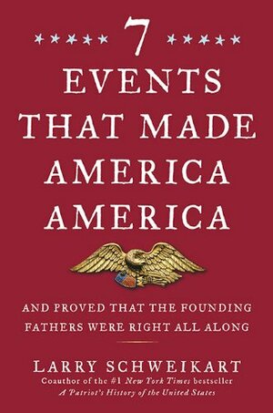 Seven Events That Made America America: And Proved That the Founding Fathers Were Right All Along by Larry Schweikart