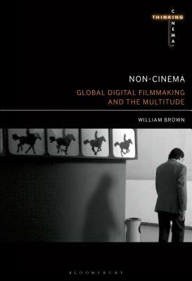 Non-Cinema: Global Digital Film-Making and the Multitude by William Brown