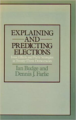 Explaining and Predicting Elections: Issue Effects and Party Strategies in Twenty-Three Democracies by Ian Budge