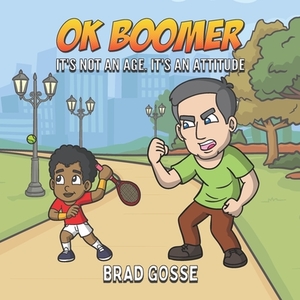 OK Boomer: It's Not About Age. It's About Attitude by Brad Gosse