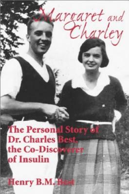 Margaret and Charley: The Personal Story of Dr. Charles Best, the Co-Discoverer of Insulin by Henry B. M. Best