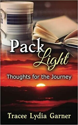 Pack Light: Thoughts for the Journey by Tracee Lydia Garner