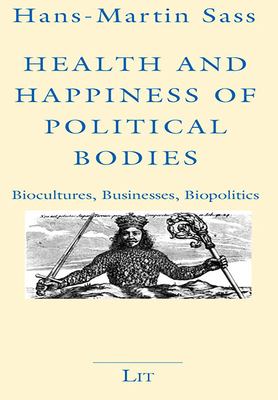 Health and Happiness of Political Bodies: Biocultures, Businesses, Biopolitics by Hans-Martin Sass