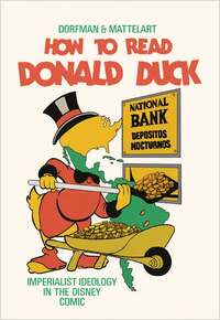 How to Read Donald Duck: Imperialist Ideology in the Disney Comic by Armand Mattelart, Ariel Dorfman, David Kunzle