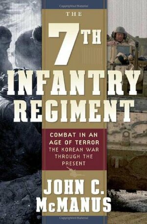 The 7th Infantry Regiment: Combat in an Age of Terror: The Korean War Through the Present by John C. McManus