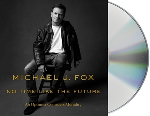 No Time Like the Future: An Optimist Considers Mortality by Michael J. Fox