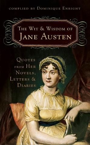 The Wit and Wisdom of Jane Austen: Quotes From Her Novels, Letters, and Diaries by Dominique Enright, Jane Austen