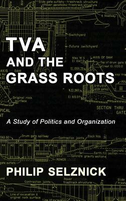 TVA and the Grass Roots: A Study of Politics and Organization by Philip Selznick