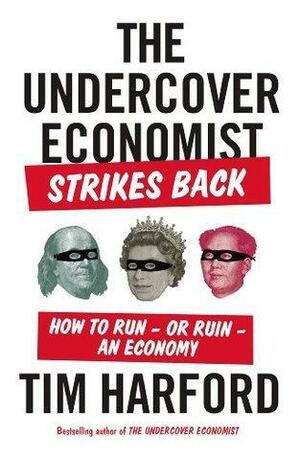 The Undercover Economist Strikes Back: How to Run?or Ruin?an Economy by Tim Harford, Tim Harford