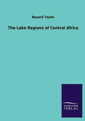 The Lake Regions of Central Africa by Bayard Taylor