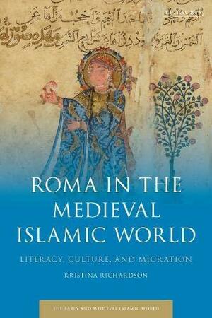 Roma in the Medieval Islamic World: Literacy, Culture, and Migration by Kristina L. Richardson