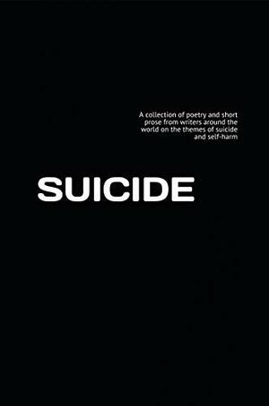 SUICIDE: A collection of poetry and short prose from writers around the world on the themes of suicide and self-harm by Robin Barratt