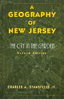 A Geography of New Jersey: The City in the Garden by Charles A. Stansfield