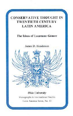 Conservative Thought in Twentieth Century Latin America: The Ideas of Laureano Gomez by James D. Henderson