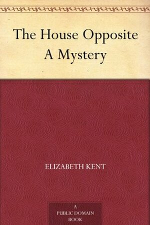The House Opposite A Mystery by Elizabeth Kent