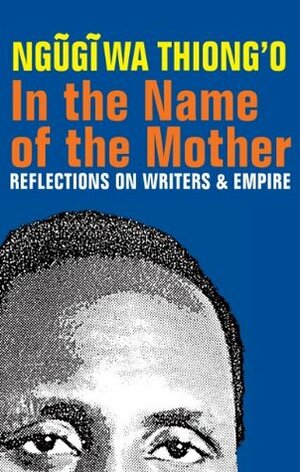 In the Name of the Mother: Reflections on Writers and Empire by Ngũgĩ wa Thiong'o