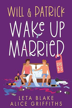 Will &amp; Patrick Wake Up Married, Episodes 1-3: Will &amp; Patrick Wake Up Married, Will &amp; Patrick Meet the Family, Will &amp; Patrick Do the Holidays by Alice Griffiths, Leta Blake