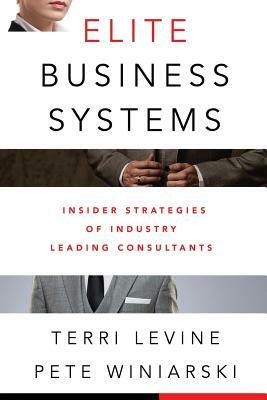 Elite Business Systems: Insider Strategies of Industry Leading Consultants by Terri Levine, Pete Winiarski