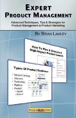 Expert Product Management: Advanced Techniques, Tips and Strategies for Product Management & Product Marketing by Brian Lawley