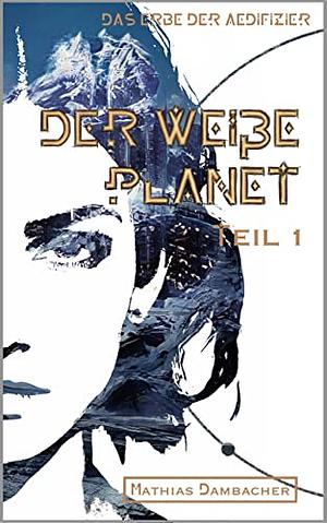 Der weiße Planet: Teil 1 by Mathias Dambacher