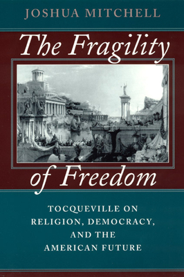 The Fragility of Freedom: Tocqueville on Religion, Democracy, and the American Future by Joshua Mitchell