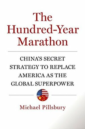 The Hundred-Year Marathon: China's Secret Strategy to Replace America as the Global Superpower by Michael Pillsbury