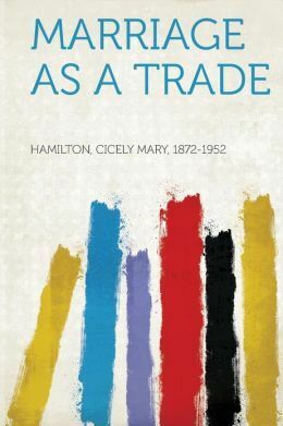 Marriage As A Trade by Cicely Hamilton