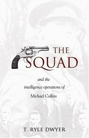The Squad: and the Intelligence Operations of Michael Collins by T. Ryle Dwyer