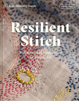 Resilient Stitch: Wellbeing and Connection in Textile Art by Claire Wellesley-Smith