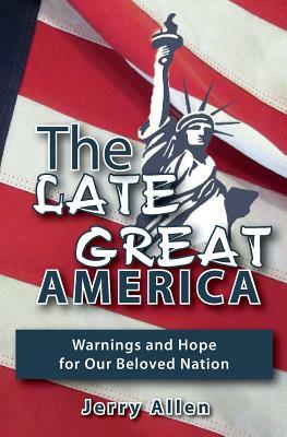 The Late Great America: Warnings and hope for our beloved nation by Jerry Allen